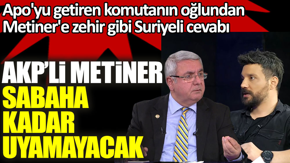 Apo'yu getiren komutanın oğlundan AKP'li Metiner'e zehir gibi Suriyeli cevabı! Metiner sabaha kadar uyuyamayacak