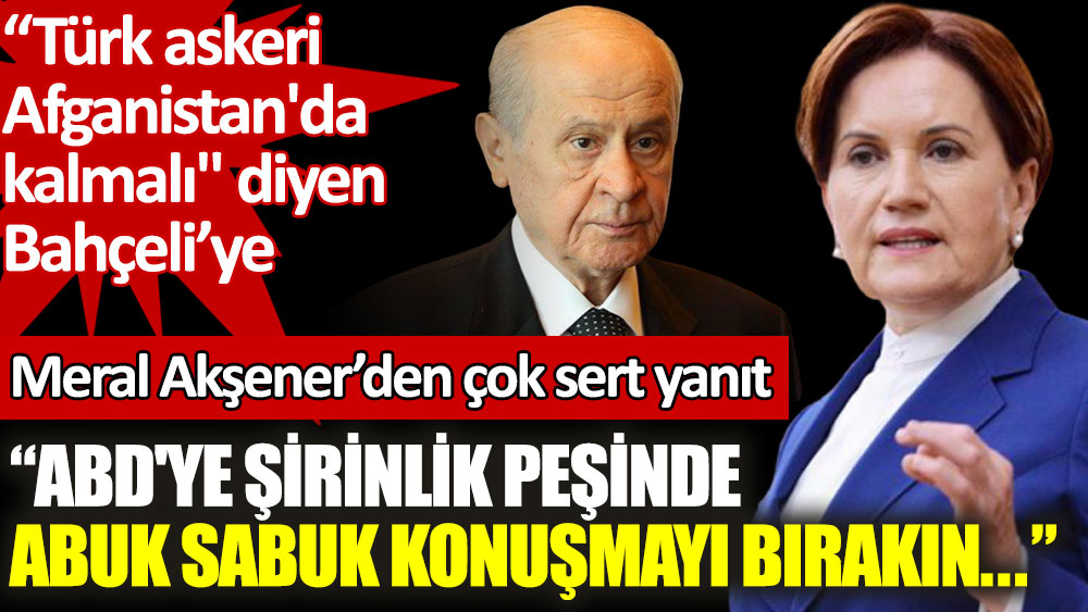 Meral Akşener'den Bahçeli'ye çok sert Afganistan yanıtı