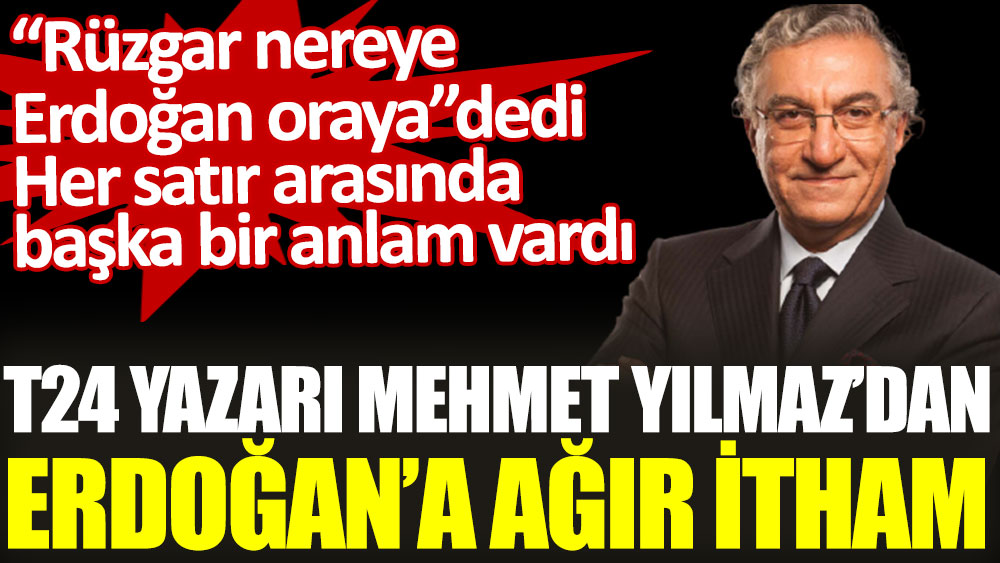 T24 yazarı Mehmet Yılmaz'dan Erdoğan'a ağır itham