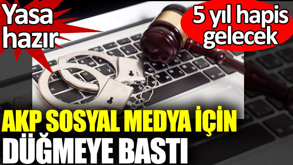 AKP sosyal medya yasası hazırladı. Yasa hazır. 5 yıl hapis gelecek