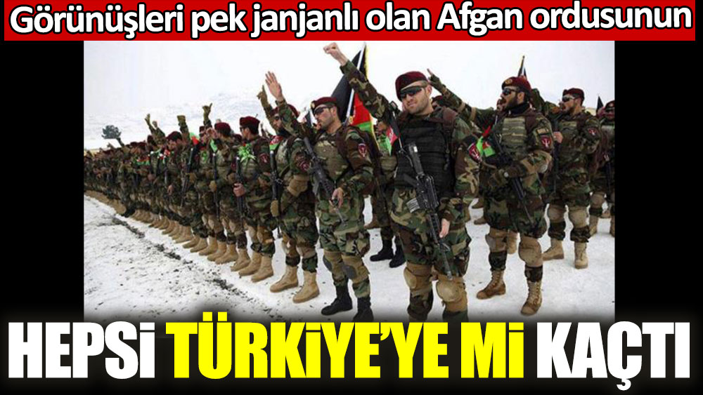Görünüşleri pek janjanlı olan Afgan ordusunun hepsi Türkiye'ye mi kaçtı