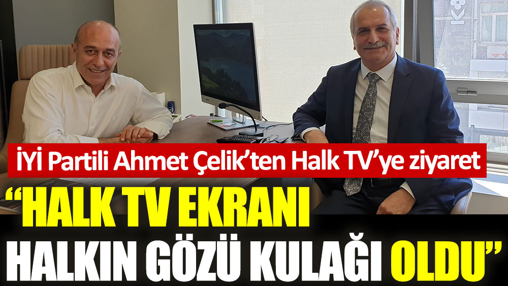 İYİ Partili Ahmet Çelik’ten Halk TV’ye ziyaret