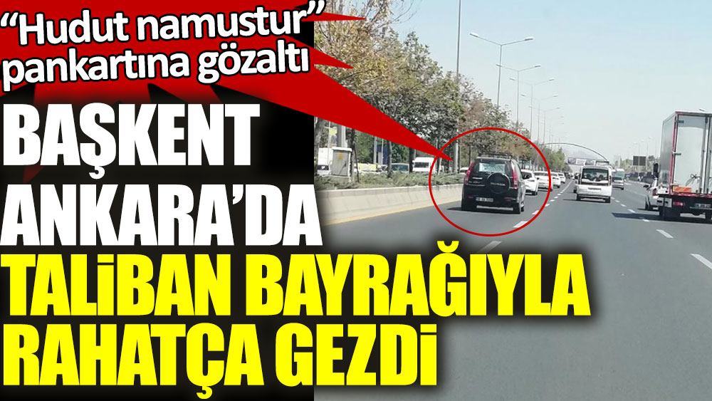 İstanbul'da “Hudut namustur” pankartına gözaltı! Ankara'da Taliban bayrağıyla rahatça gezdi