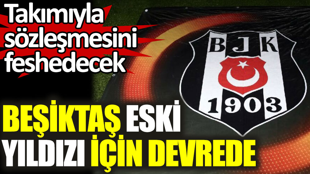 Beşiktaş eski yıldızı için devrede