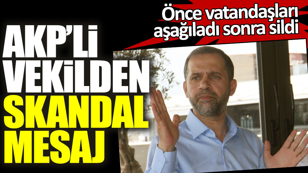 AKP'li vekilden skandal mesaj! Önce vatandaşları aşağıladı sonra sildi