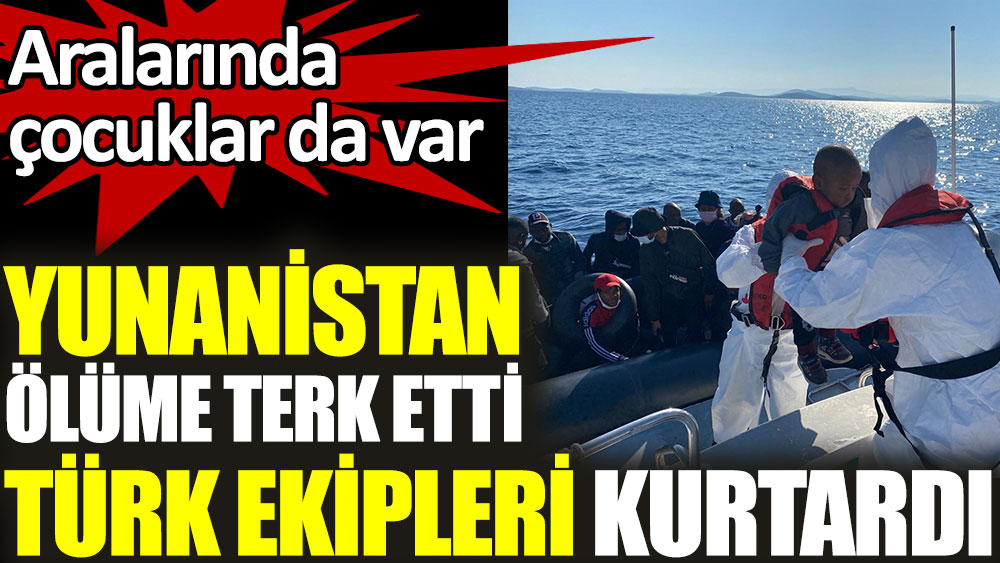 Yunanistan ölüme terk etti, Türk sahil güvenlik ekipleri kurtardı