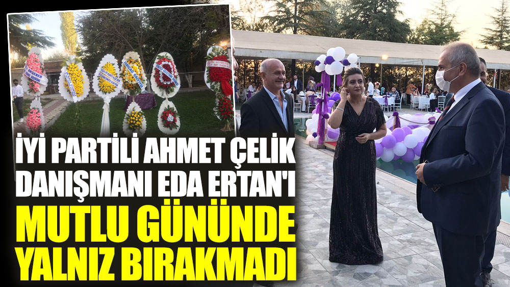 İYİ Partili Ahmet Çelik danışmanı Eda Ertan'ı mutlu gününde yalnız bırakmadı