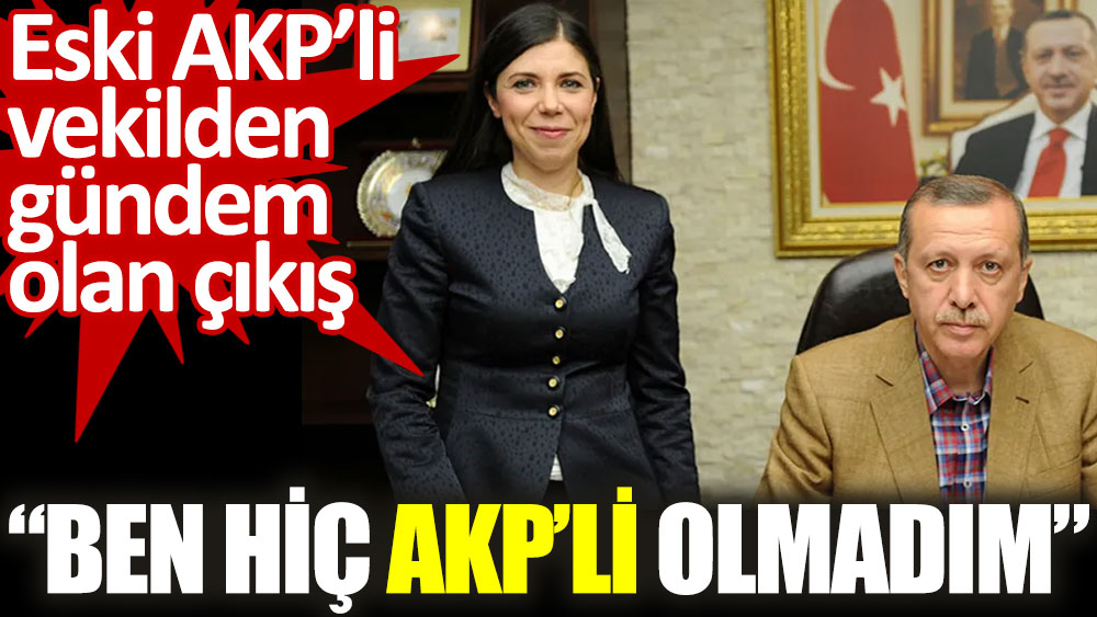 AKP’li eski vekilden gündem olan çıkış. Ben hiç AKP'li olmadım