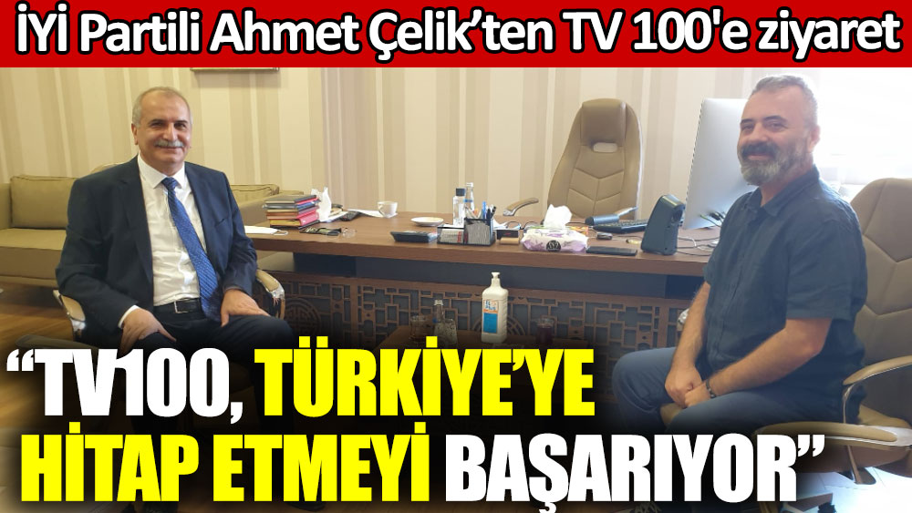 İYİ Partili Ahmet Çelik’ten TV 100'e ziyaret