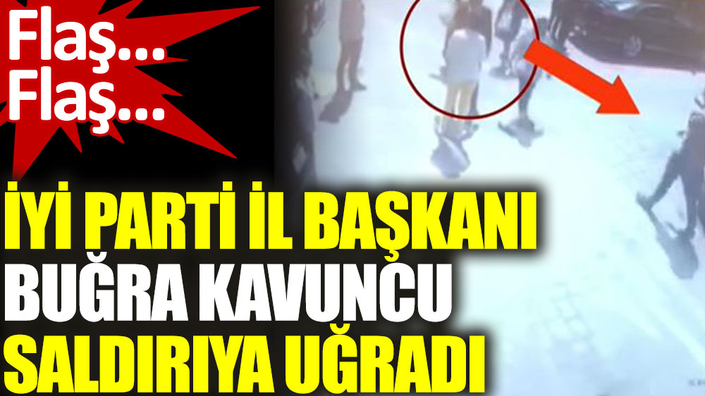 İYİ Parti İstanbul İl Başkanı Buğra Kavuncu'ya saldırı