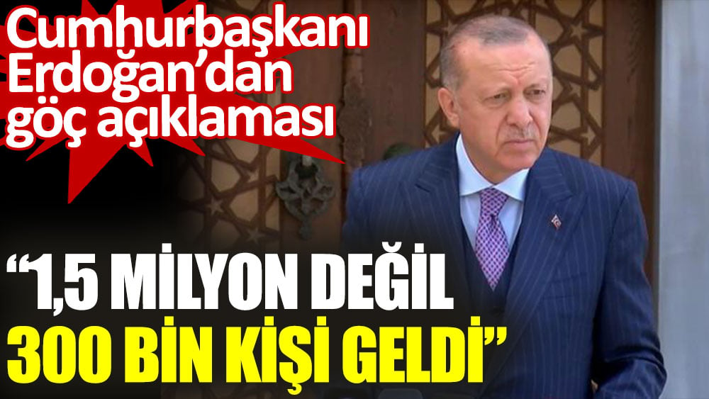 Cumhurbaşkanı Erdoğan: 1.5 milyon değil 300 Afgan geldi