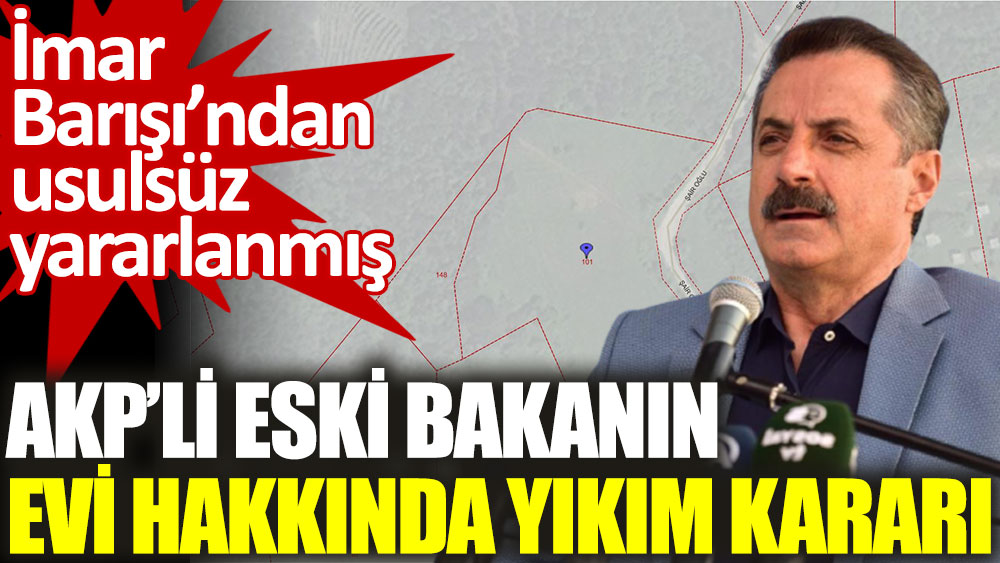 AKP'li eski Bakanın evi hakkında yıkım kararı