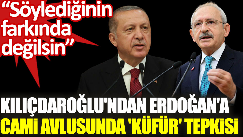 Kılıçdaroğlu'ndan Erdoğan'a cami avlusunda 'küfür' tepkisi