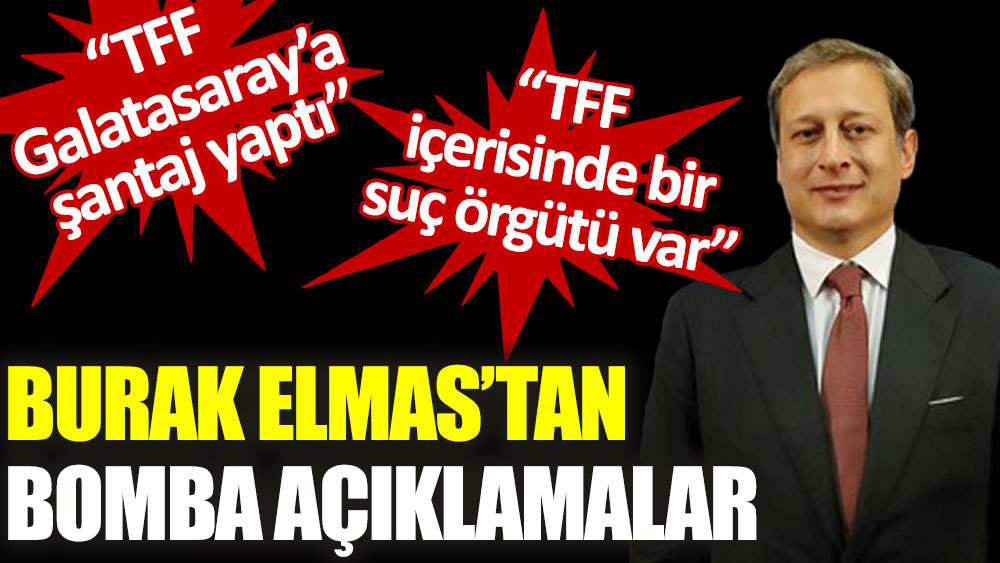 Galatasaray Başkanı Burak Elmas: TFF içerisinde bir suç örgütü var
