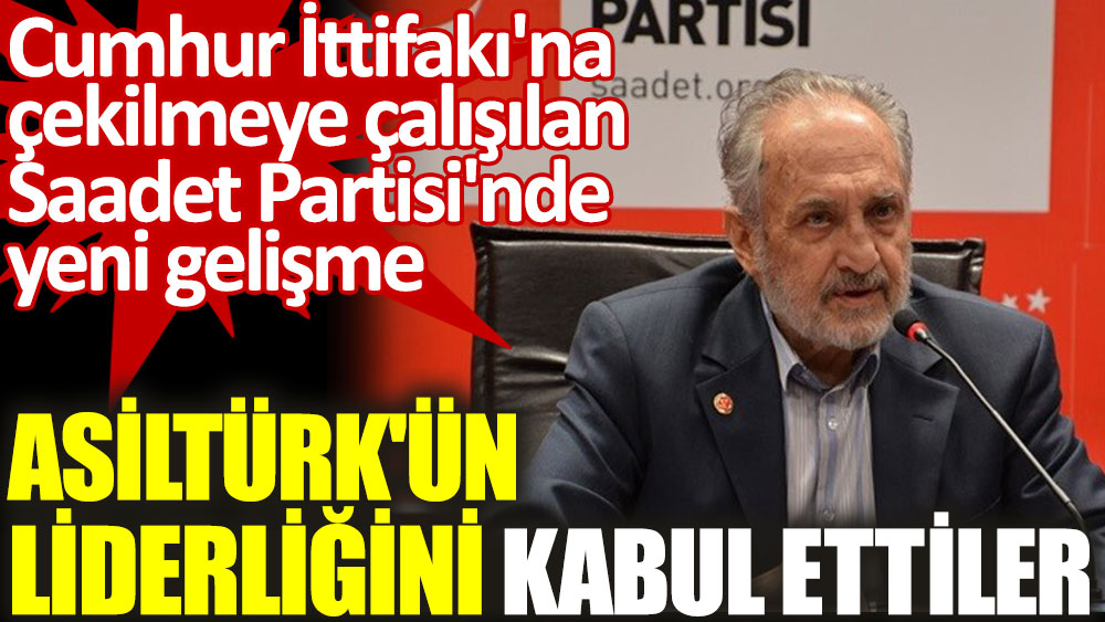 Asiltürk'ün liderliğini kabul ettiler. Cumhur İttifakı'na çekilmeye çalışılan Saadet Partisi'nde yeni gelişme