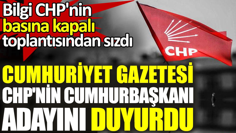 Cumhuriyet Gazetesi CHP'nin cumhurbaşkanı adayını duyurdu
