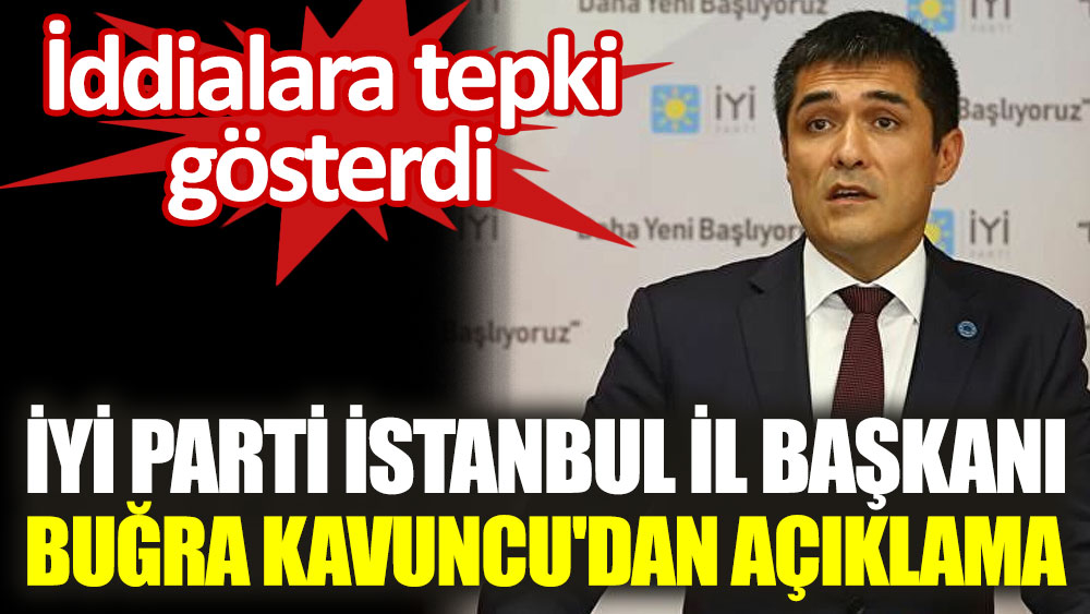 İYİ Parti İstanbul İl Başkanı Buğra Kavuncu'dan açıklama