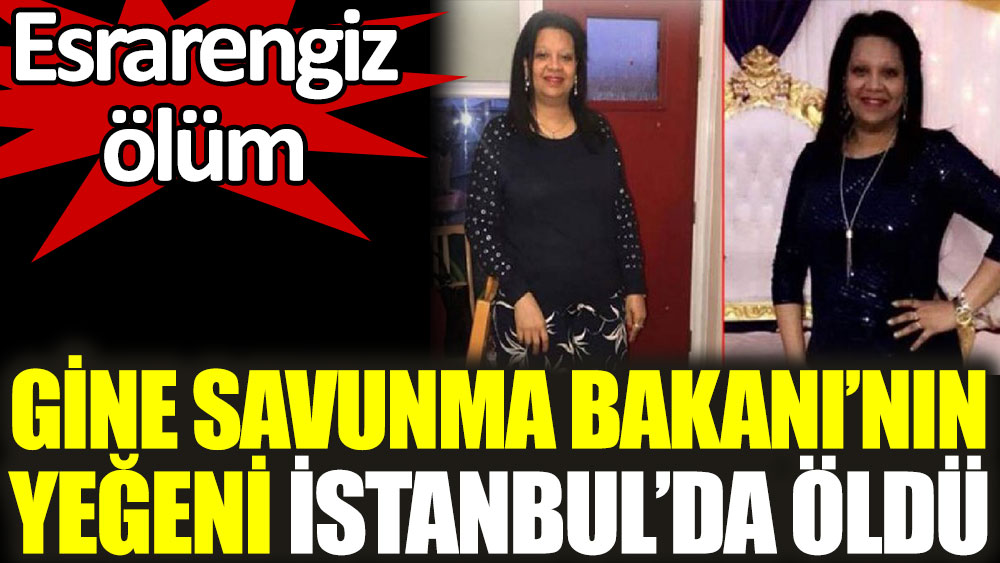 Gine Savunma Bakanı’nın yeğeni İstanbul’da öldü