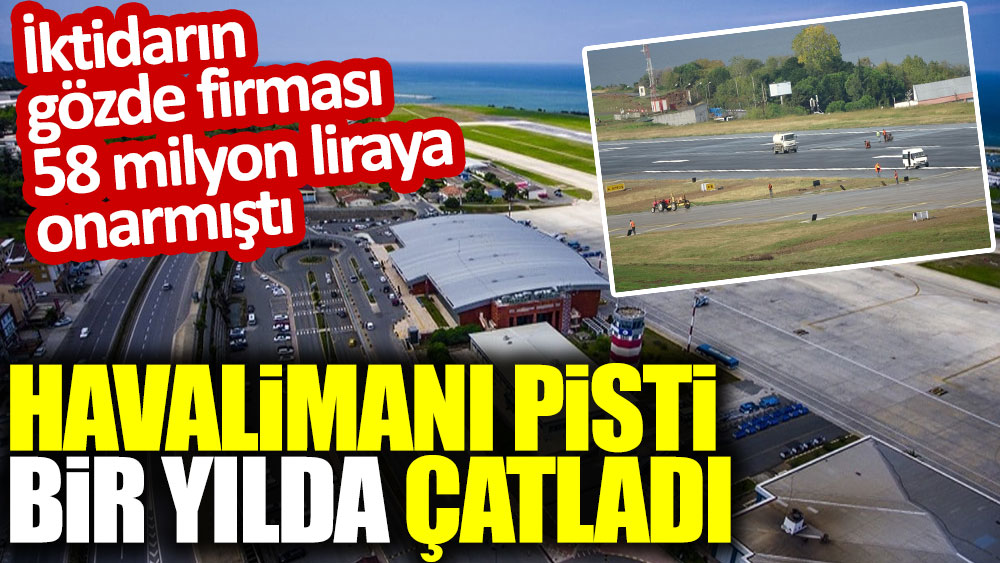 Trabzon Havalimanı’nın pisti 1 yılda çatladı. İktidarın gözde firması 58 milyon liraya onarmıştı