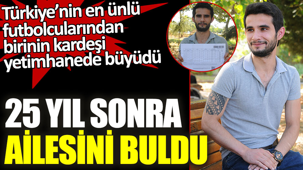 Türkiye’nin en ünlü futbolcularından birinin kardeşi yetimhanede büyüdü! 25 yıl sonra ailesini buldu
