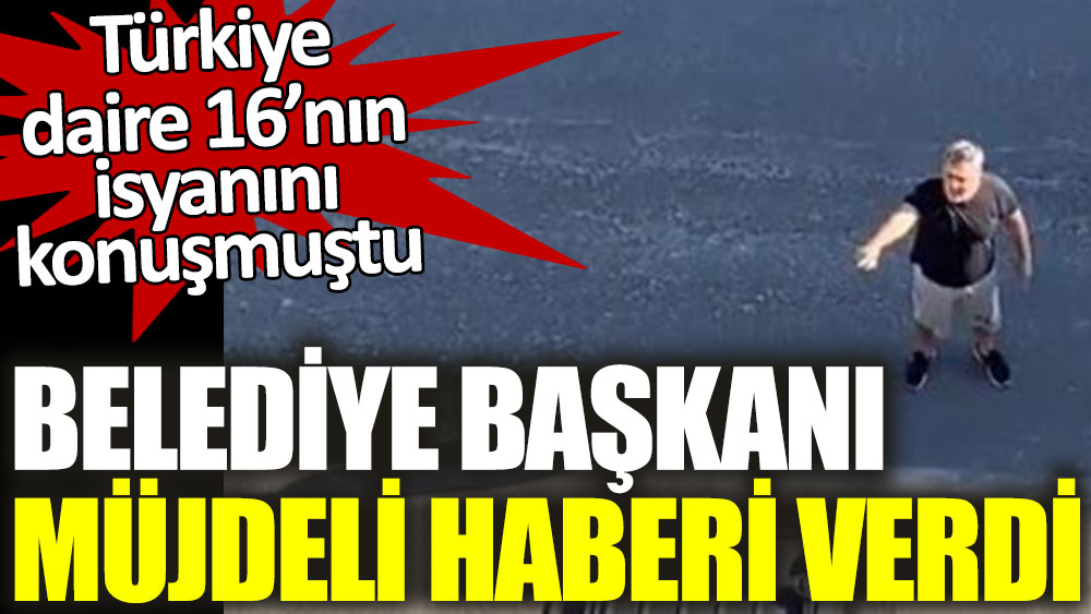 Türkiye daire 16’nın isyanını konuşmuştu! Belediye Başkanı müjdeli haberi verdi