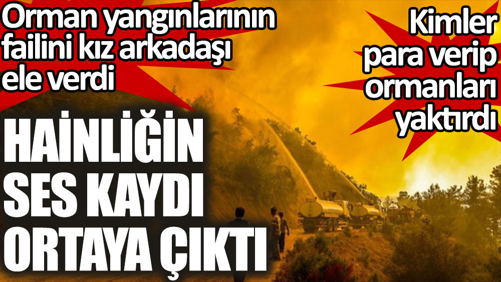 Antalya'daki orman yangınlarında hainliğin ses kaydı ortaya çıktı