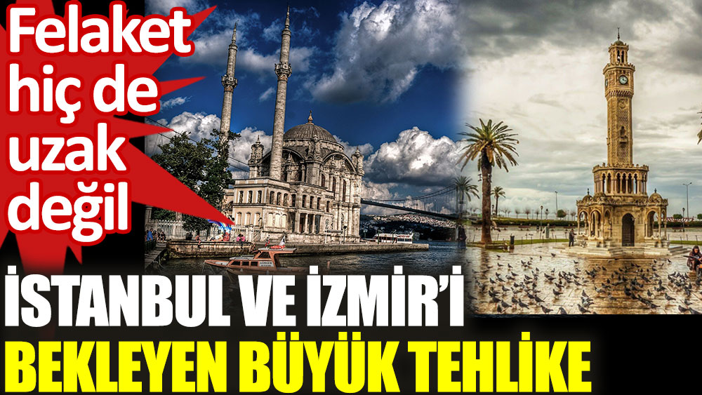 İstanbul ve İzmir'i bekleyen büyük tehlike