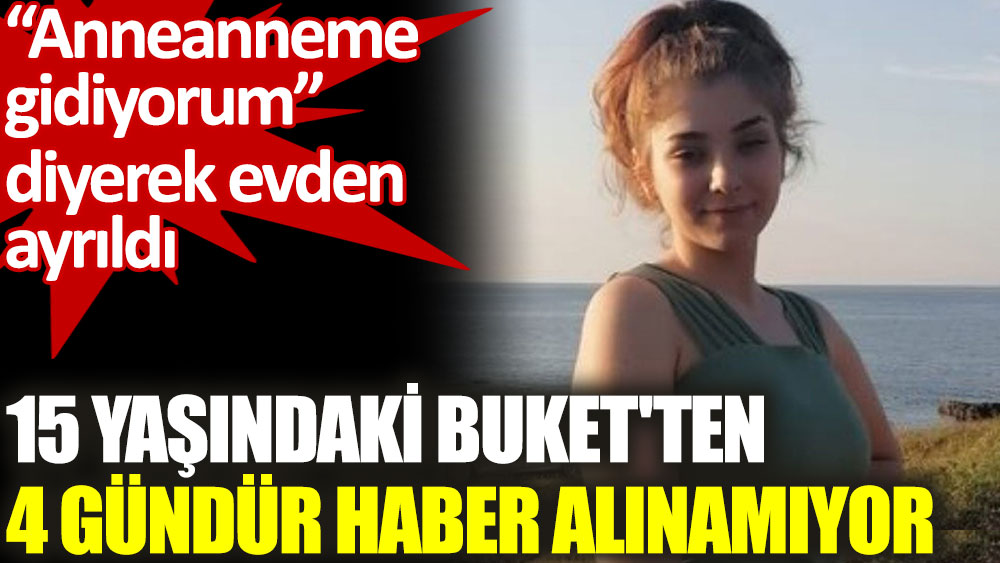 İstanbul'da, 15 yaşındaki Buket'ten 4 gündür haber alınamıyor