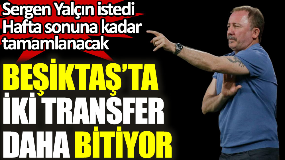 Beşiktaş iki transferi daha bitiriyor