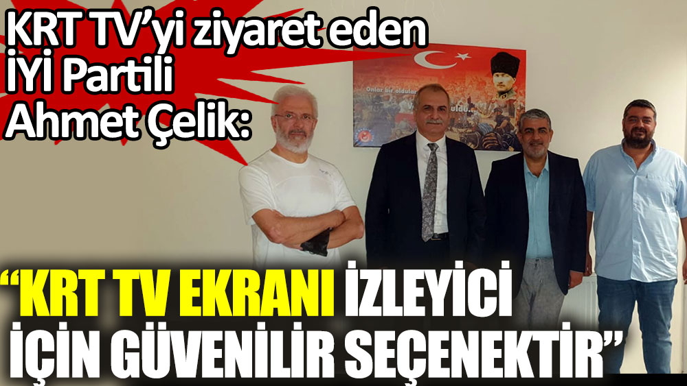 İYİ Partili Ahmet Çelik’ten KRT TV'ye ziyaret