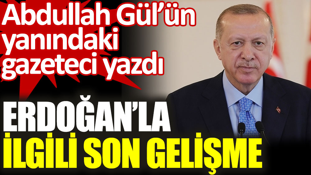 Erdoğan'la ilgili son gelişme. Abdullah Gül'ün yanındaki gazeteci yazdı