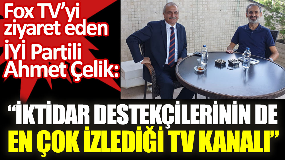 Fox TV'yi ziyaret eden İYİ Partili Ahmet Çelik: İktidar destekçilerinin de en çok izlediği TV kanalı