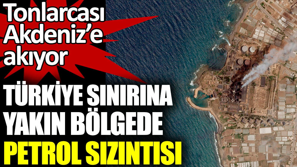 Türkiye sınırına yakın bölgede petrol sızıntısı. Tonlarcası Akdeniz’e akıyor