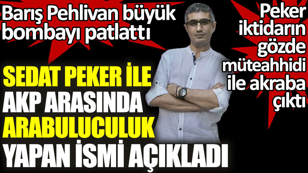 Barış Pehlivan açıkladı: Sedat Peker iktidarın gözde müteahhidi ile akraba çıktı! Arabuluculuk yapıyor