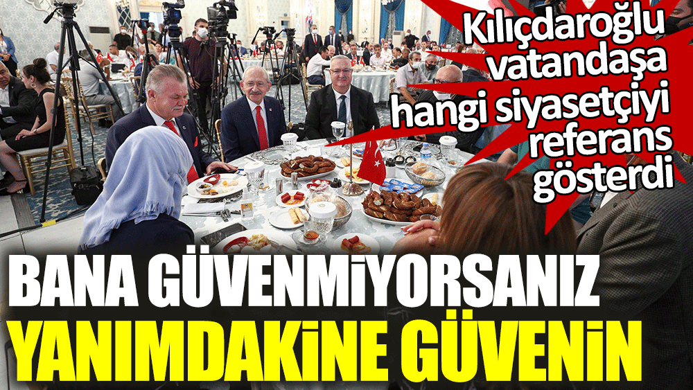 Kılıçdaroğlu vatandaşa hangi siyasetçiyi referans gösterdi: Bana güvenmiyorsanız yanımdakine güvenin