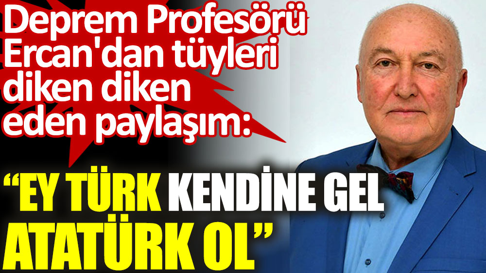 Prof. Ercan'dan tüyleri diken diken eden paylaşım: Ey Türk kendine gel. Atatürk ol