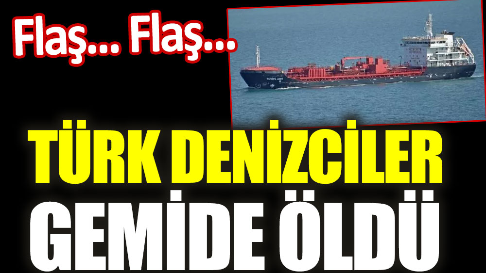 Türk denizciler gemide öldü
