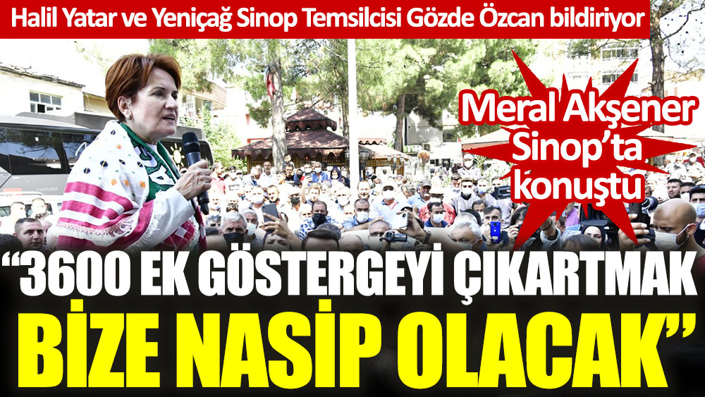 Meral Akşener Sinop'ta konuştu: 3600 ek göstergeyi çıkartmak bize nasip olacak