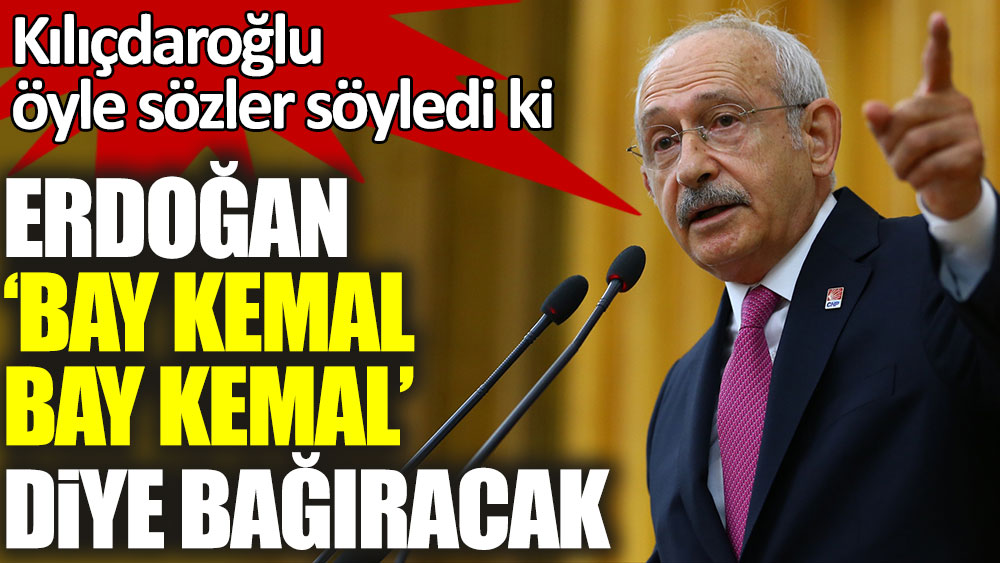 Kemal Kılıçdaroğlu öyle sözler söyledi ki Erdoğan 'Bay Kemal Bay Kemal' diye bağıracak