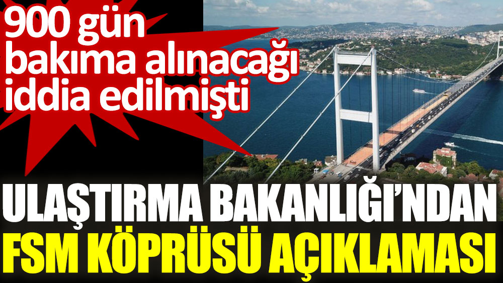 Ulaştırma Bakanlığı’ndan FSM Köprüsü açıklaması. 900 gün bakıma alınacağı iddia edilmişti