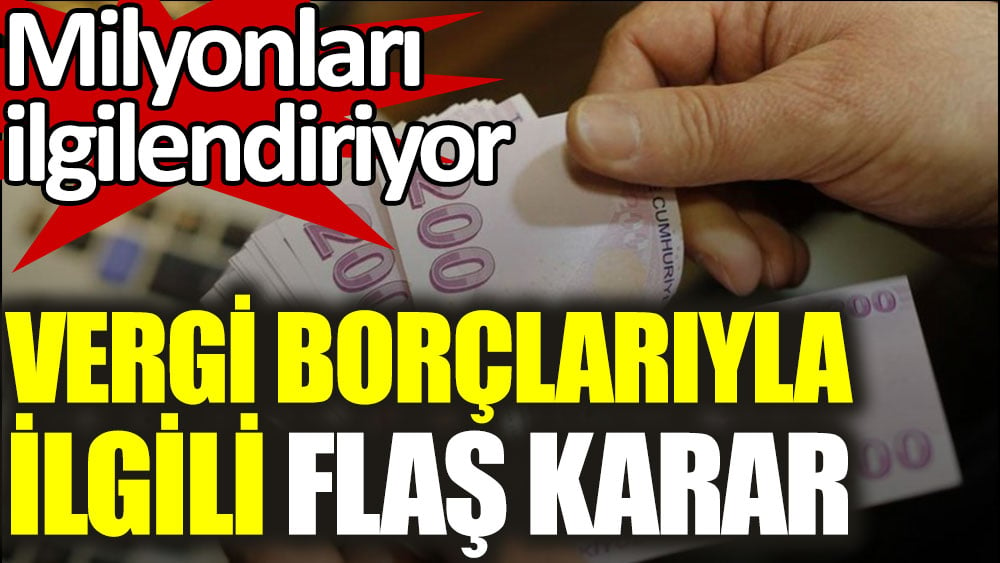 Vergi borçlarıyla ilgili milyonları ilgilendiren karar