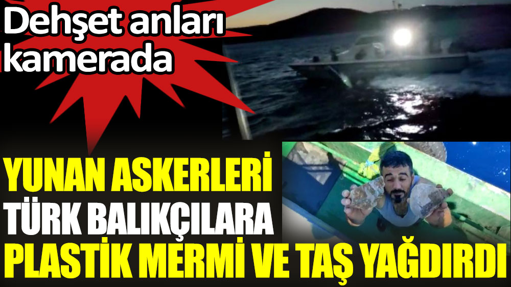 Yunan askerleri Türk balıkçılara plastik mermi ve taş yağdırdı