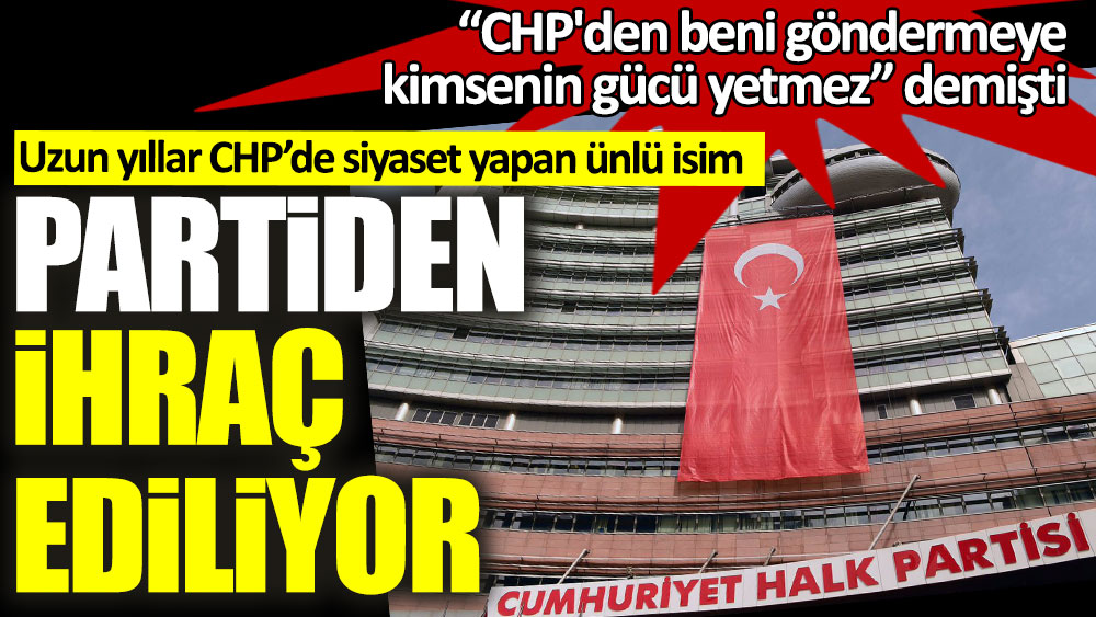 “CHP'den beni göndermeye kimsenin gücü yetmez” demişti! Partiden ihraç ediliyor