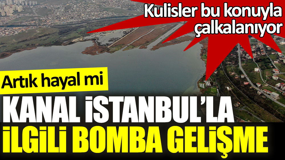 Kulisler bu konuyla çalkalanıyor! Kanal İstanbul'la ilgili bomba gelişme