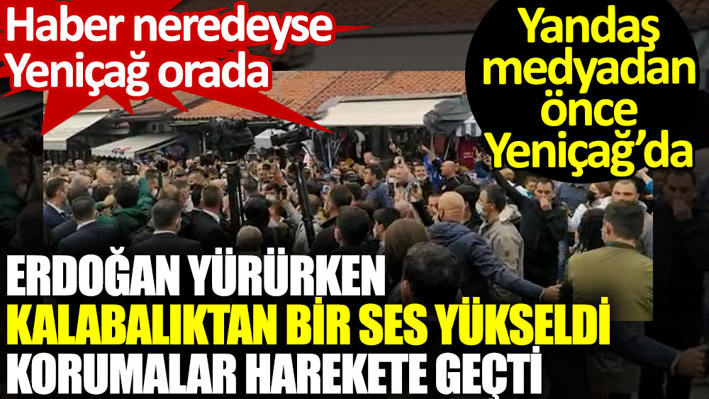 Erdoğan yürürken kalabalıktan bir ses yükseldi korumalar harekete geçti. Yandaşlardan önce Yeniçağ’da