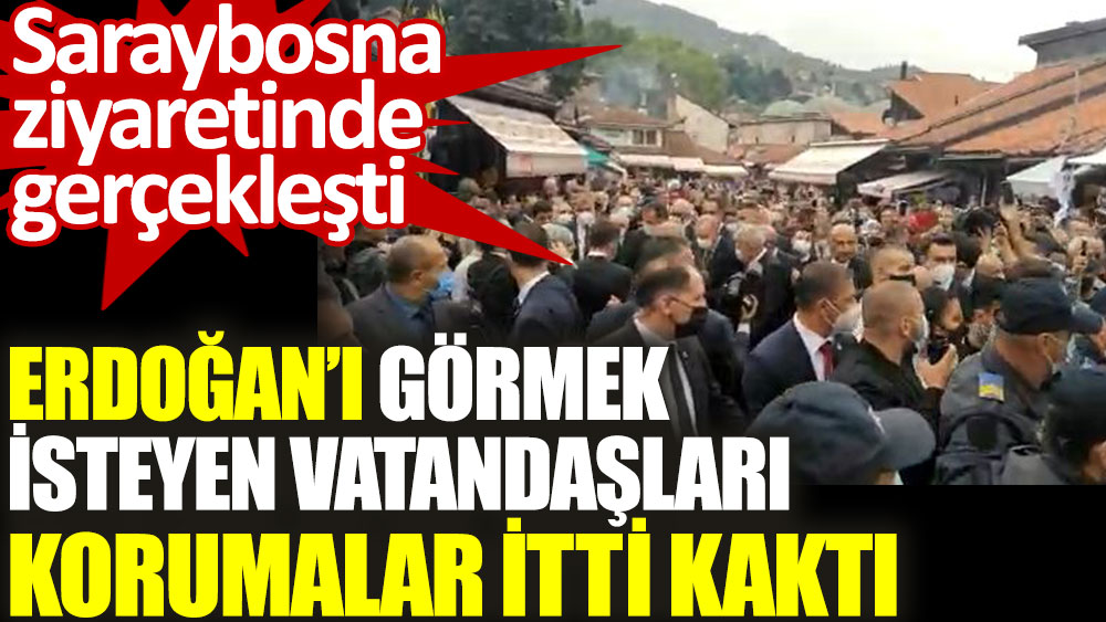 Erdoğan'ı görmek isteyen vatandaşları korumalar itti kaktı. Saraybosna ziyaretinde gerçekleşti