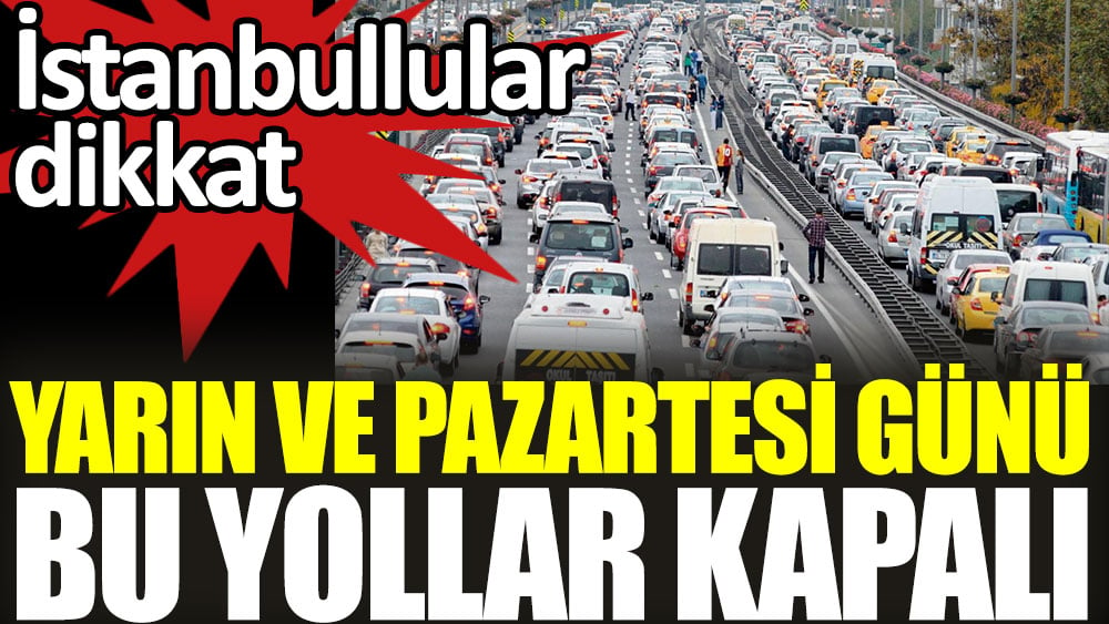 Yarın ve pazartesi günü bu yollar kapalı