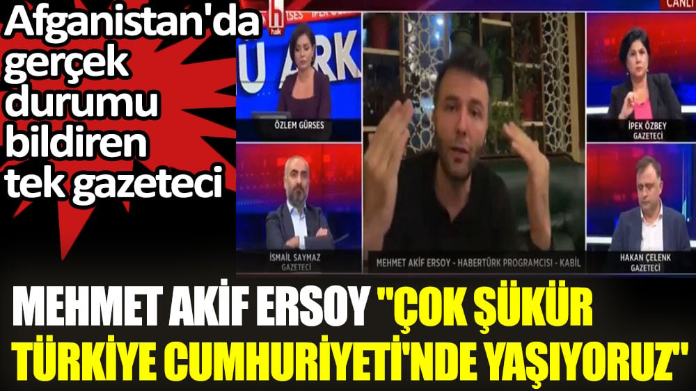 Mehmet Akif Ersoy çok şükür Türkiye Cumhuriyeti'nde yaşıyoruz