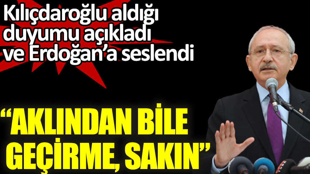Kılıçdaroğlu aldığı duyumu açıkladı ve Erdoğan’a seslendi. Aklından bile geçirme, sakın