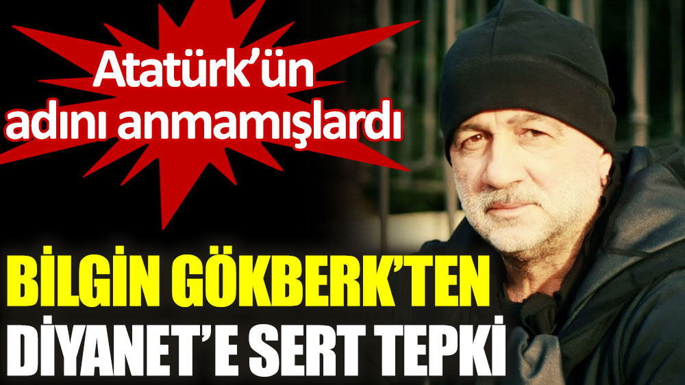 Bilgin Gökberk’ten Diyanet’e sert tepki: Atatürk'ün kurduğu Diyanet, Atatürk'ü yok sayamaz